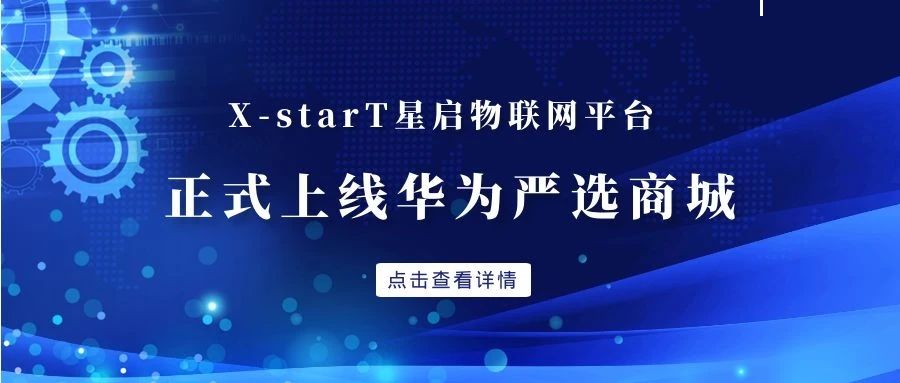 產品領航 整裝待發(fā) | 興海物聯(lián)X-StarT星啟物聯(lián)網平臺上線華為嚴選商城