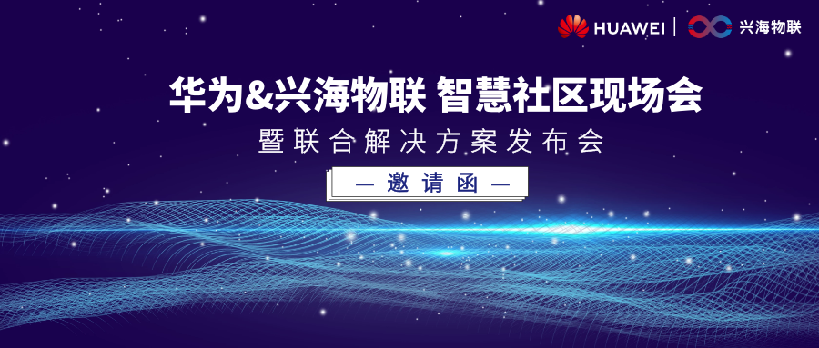 精彩搶先看 | 華為&興海物聯(lián)智慧社區(qū)現(xiàn)場會，暨聯(lián)合解決方案發(fā)布會即將啟幕